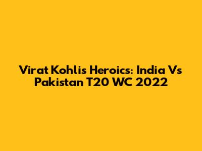 Virat Kohli's Heroics: India Vs Pakistan T20 WC 2022