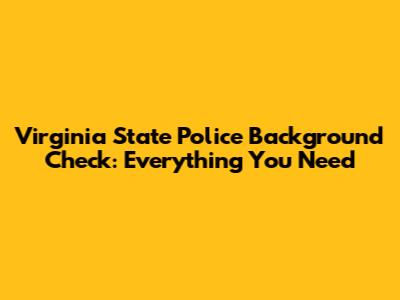 Virginia State Police Background Check: Everything You Need
