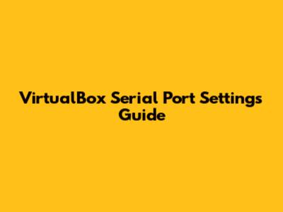 VirtualBox Serial Port Settings Guide