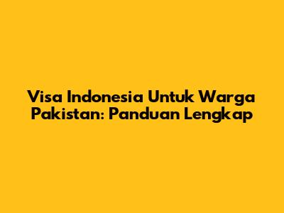 Visa Indonesia Untuk Warga Pakistan: Panduan Lengkap