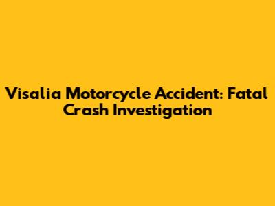 Visalia Motorcycle Accident: Fatal Crash Investigation