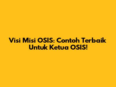 Visi Misi OSIS: Contoh Terbaik Untuk Ketua OSIS!