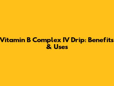 Vitamin B Complex IV Drip: Benefits & Uses
