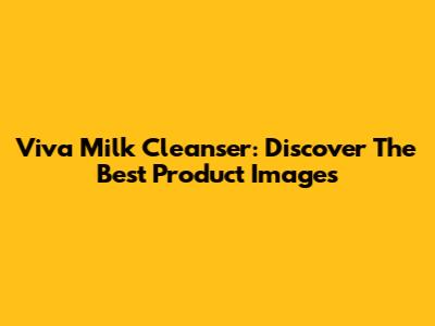Viva Milk Cleanser: Discover The Best Product Images