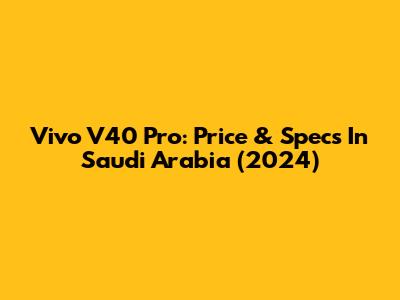 Vivo V40 Pro: Price & Specs In Saudi Arabia (2024)