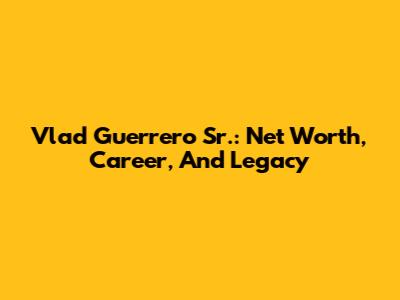 Vlad Guerrero Sr.: Net Worth, Career, And Legacy
