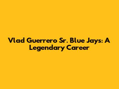 Vlad Guerrero Sr. Blue Jays: A Legendary Career