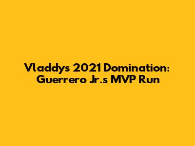 Vladdy's 2021 Domination: Guerrero Jr.'s MVP Run