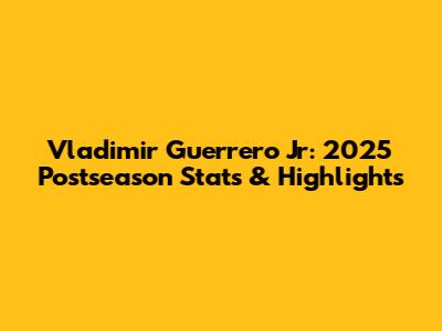Vladimir Guerrero Jr: 2025 Postseason Stats & Highlights