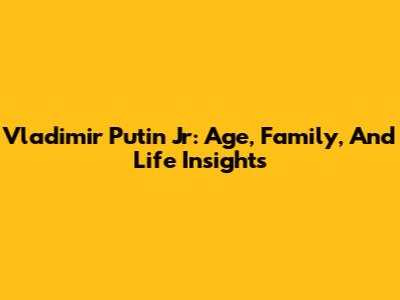 Vladimir Putin Jr: Age, Family, And Life Insights