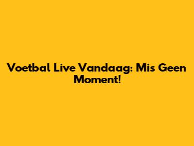 Voetbal Live Vandaag: Mis Geen Moment!
