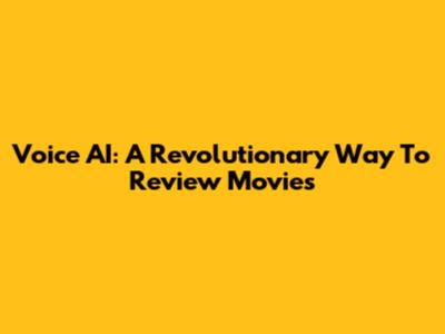 Voice AI: A Revolutionary Way To Review Movies