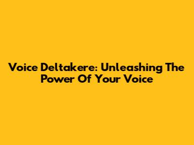 Voice Deltakere: Unleashing The Power Of Your Voice