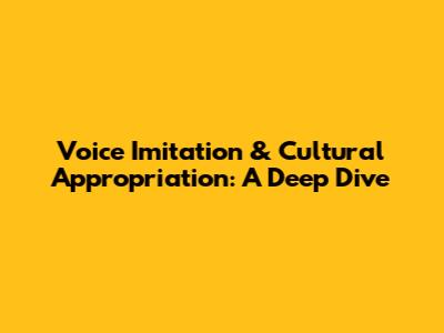 Voice Imitation & Cultural Appropriation: A Deep Dive