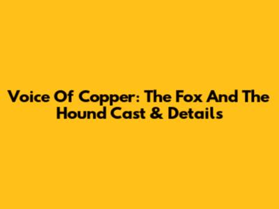 Voice Of Copper: The Fox And The Hound Cast & Details