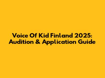 Voice Of Kid Finland 2025: Audition & Application Guide