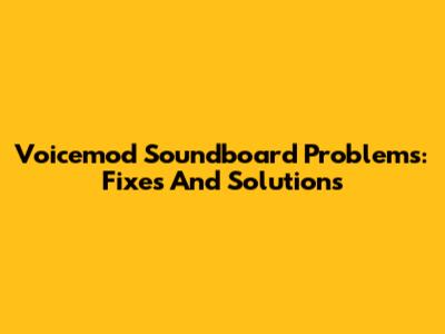 Voicemod Soundboard Problems: Fixes And Solutions