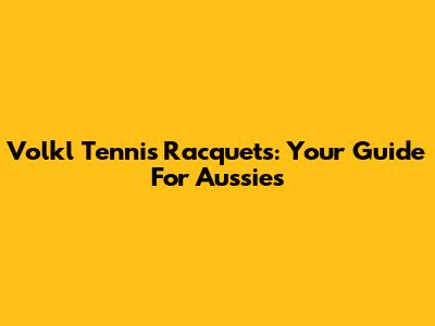 Volkl Tennis Racquets: Your Guide For Aussies