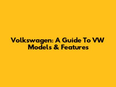 Volkswagen: A Guide To VW Models & Features