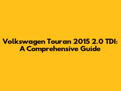 Volkswagen Touran 2015 2.0 TDI: A Comprehensive Guide
