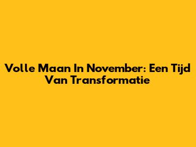 Volle Maan In November: Een Tijd Van Transformatie