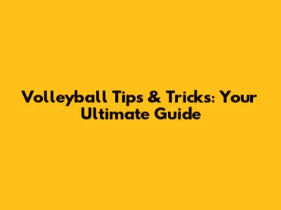 Volleyball Tips & Tricks: Your Ultimate Guide