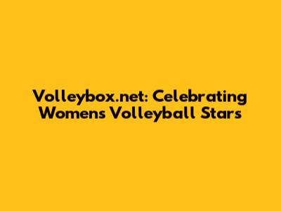 Volleybox.net: Celebrating Women's Volleyball Stars