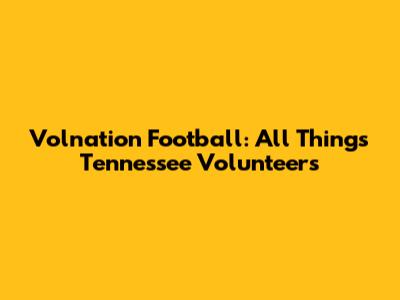 Volnation Football: All Things Tennessee Volunteers