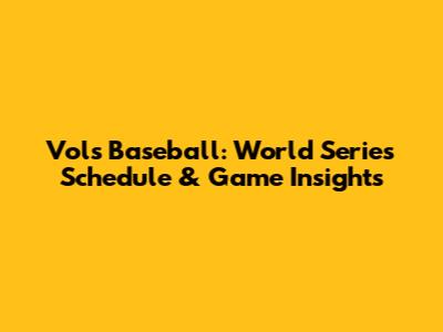 Vols Baseball: World Series Schedule & Game Insights