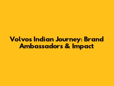 Volvo's Indian Journey: Brand Ambassadors & Impact