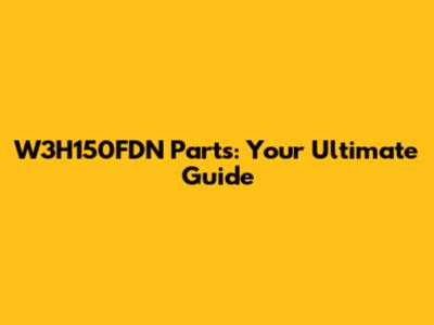 W3H150FDN Parts: Your Ultimate Guide