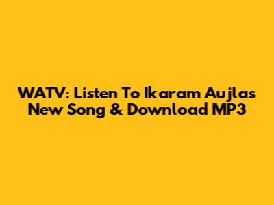 WATV: Listen To Ikaram Aujla's New Song & Download MP3