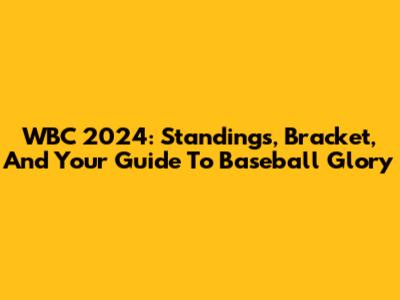 WBC 2024: Standings, Bracket, And Your Guide To Baseball Glory