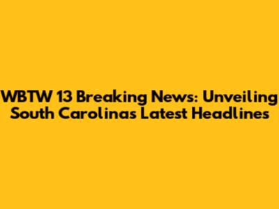 WBTW 13 Breaking News: Unveiling South Carolina's Latest Headlines