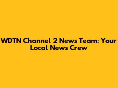 WDTN Channel 2 News Team: Your Local News Crew