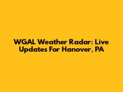 WGAL Weather Radar: Live Updates For Hanover, PA