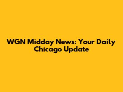 WGN Midday News: Your Daily Chicago Update
