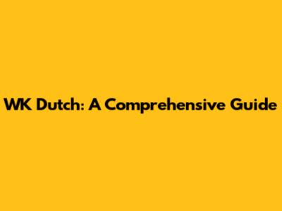WK Dutch: A Comprehensive Guide