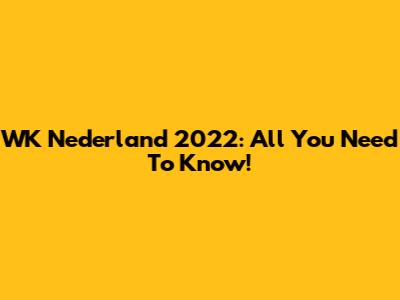 WK Nederland 2022: All You Need To Know!
