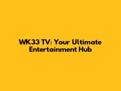 WK33 TV: Your Ultimate Entertainment Hub