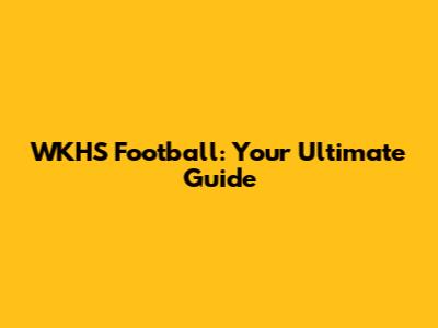 WKHS Football: Your Ultimate Guide