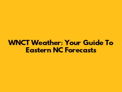 WNCT Weather: Your Guide To Eastern NC Forecasts