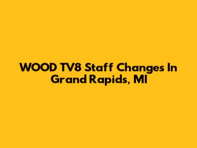 WOOD TV8 Staff Changes In Grand Rapids, MI