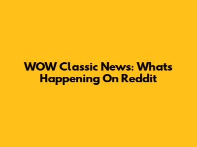 WOW Classic News: What's Happening On Reddit
