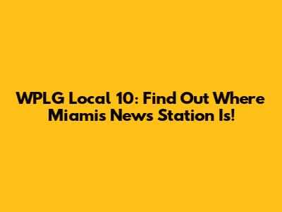 WPLG Local 10: Find Out Where Miami's News Station Is!