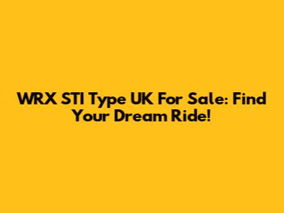 WRX STI Type UK For Sale: Find Your Dream Ride!