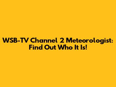 WSB-TV Channel 2 Meteorologist: Find Out Who It Is!