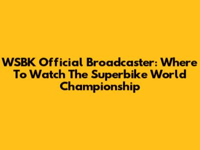 WSBK Official Broadcaster: Where To Watch The Superbike World Championship