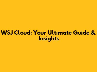 WSJ Cloud: Your Ultimate Guide & Insights
