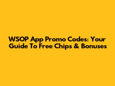 WSOP App Promo Codes: Your Guide To Free Chips & Bonuses